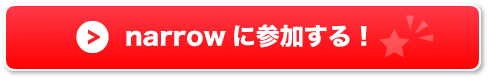 narrowとは？ narrowに参加する！ ボタン(小)