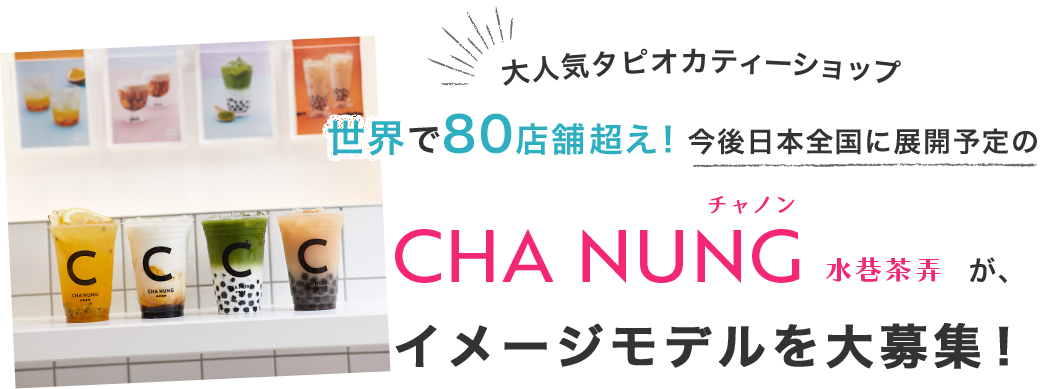 大人気タピオカティーショップ、世界で80店舗超え!今後日本全国に展開予定のチャノンが、イメージモデルを大募集!