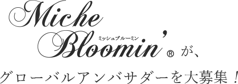 Miche Bloomin ミッシュブルーミンが、グローバルアンバサダーを大募集！