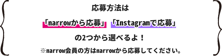 応募方法は「narrowから応募」「Instagramで応募」の３つから選べるよ！※narrow会員の方はnarrowから応募してください。