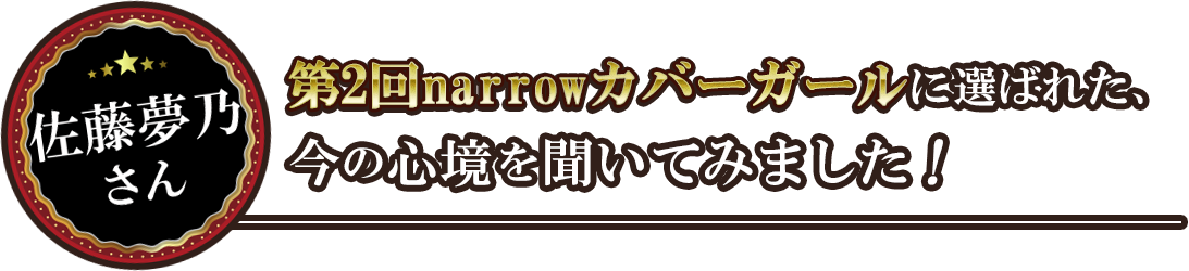 佐藤夢乃さん第2回narrowカバーガールに選ばれた、今の心境を聞いてみました!