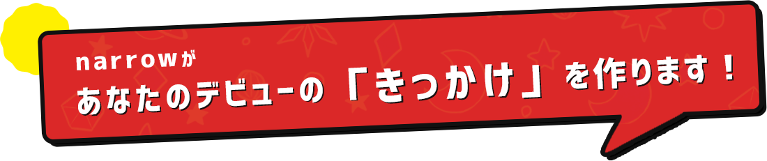 あなたのデビューの「きっかけ」を作ります!
