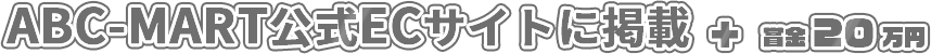 ABC-MART公式ECサイトに掲載 + 賞金20万円