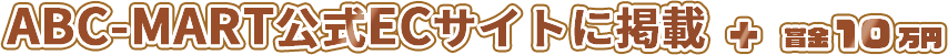 ABC-MART公式ECサイトに掲載 + 賞金10万円