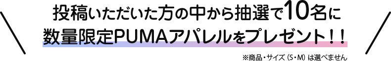 \ 投稿いただいた方の中から抽選で10名に数量限定PUMAアパレルをプレゼント！！※商品・サイズ(S・M)は選べません /