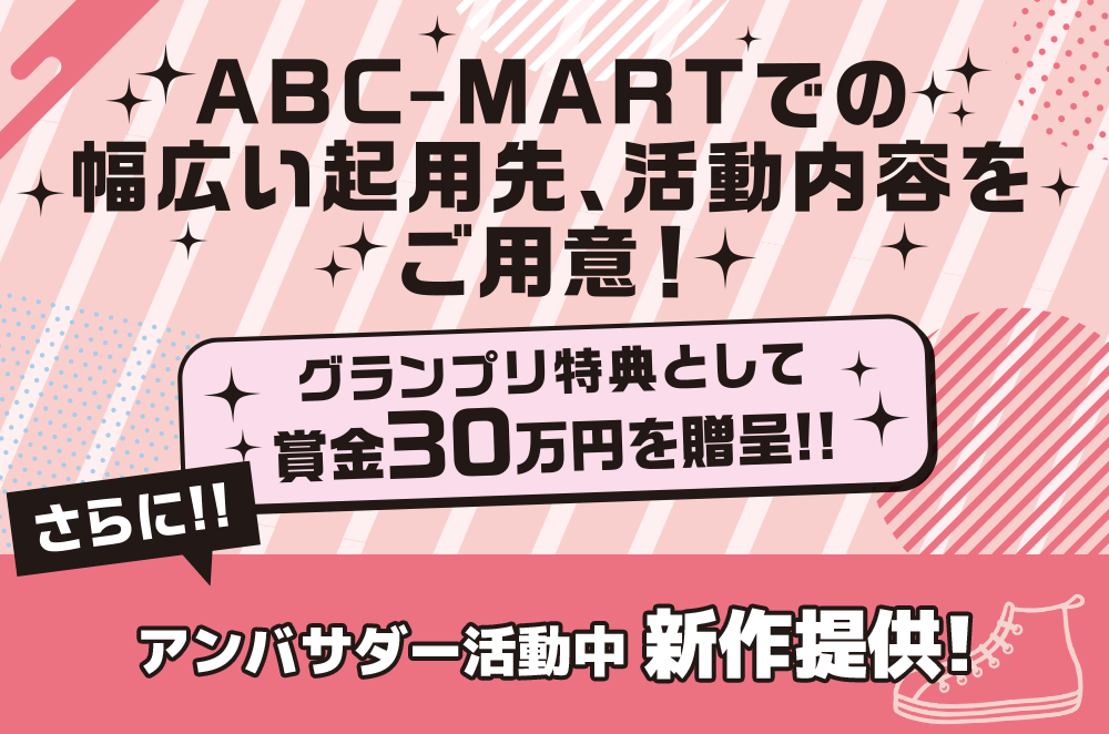 ABC-MARTでの幅広い起用先、活動内容をご用意!さらに!!グランプリ特典として賞金30万円を贈呈!!