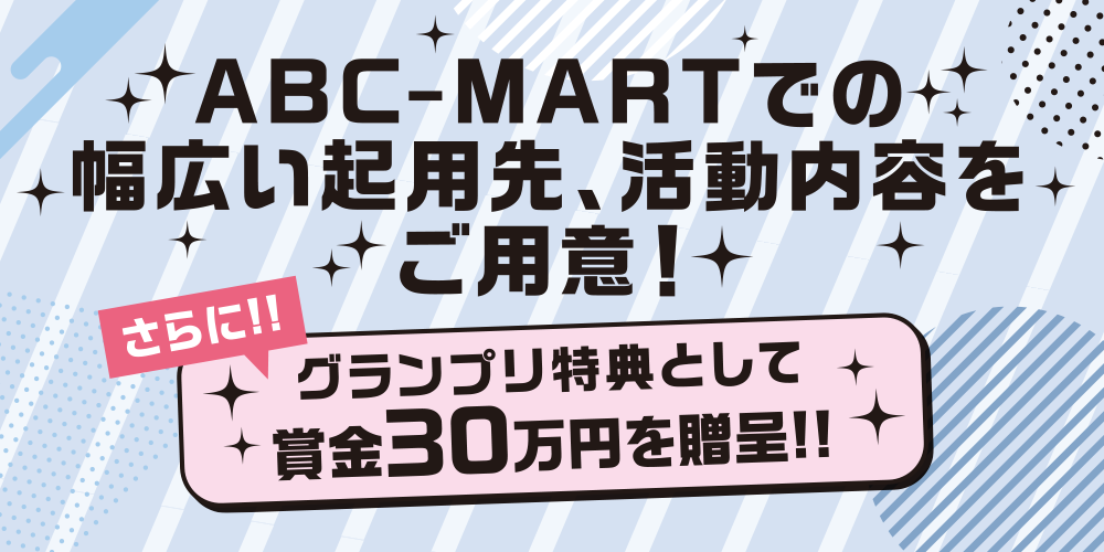 ABC-MARTでの幅広い起用先、活動内容をご用意!さらに!!グランプリ特典として賞金30万円を贈呈!!