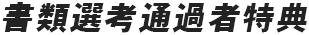 書類選考通過者特典