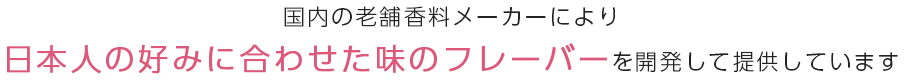 日本人の好みに合わせた味のフレーバーを開発して提供しています