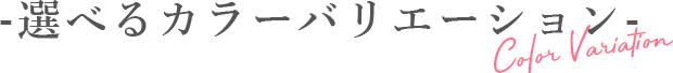 選べるカラーバリエーション