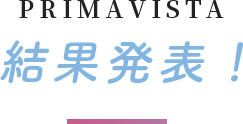 PRIMAVISTA 結果発表！
