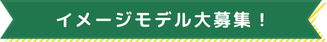 イメージモデル大募集！