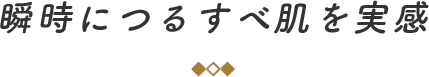 瞬時につるすべ肌を実感