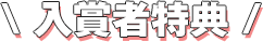 \ 入賞者特典 /