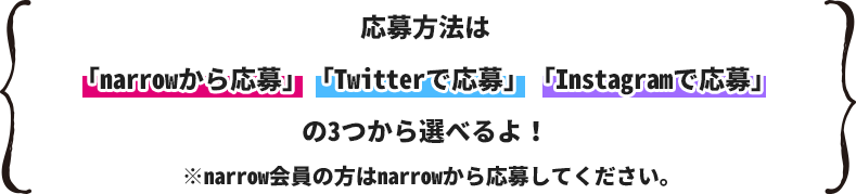 応募方法は「narrowから応募」「Twitterで応募」「Instagramで応募」の３つから選べるよ！