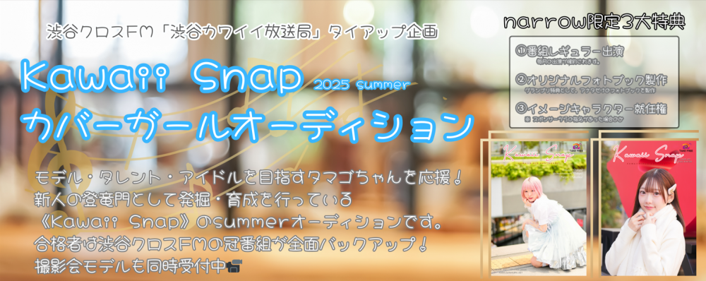 ★★narrow積極採用中！Kawaii Snap 2025 カバーガールオーディション！合格者は渋谷クロスFMの冠番組が全面バックアップ！