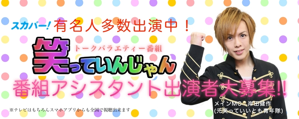 スカパー！529ch放送 トークバラエティ番組「笑っていんじゃん」アシスタント出演者大募集
