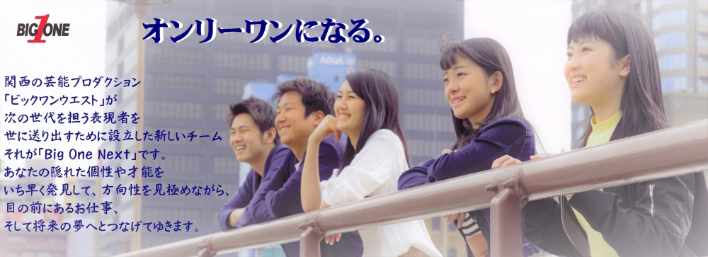 【関西】芸能プロダクション・ビックワンウエストの新チーム「ビックワンネクスト」 所属者募集