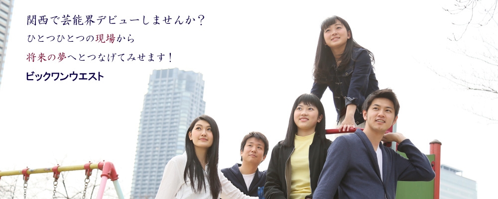 芸能プロダクション・ビックワンウエスト／関西で活躍する俳優募集！！！