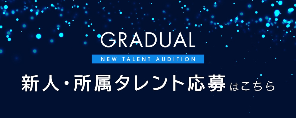 【GRADUAL】新人・所属タレント発掘オーディション ※未経験歓迎※