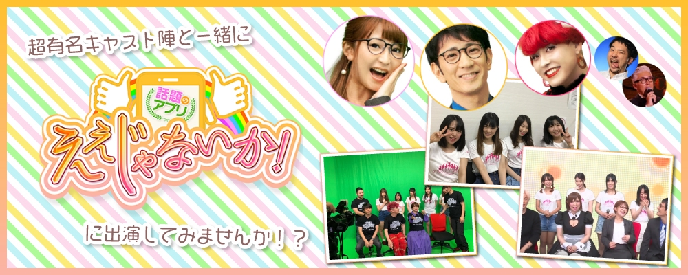 東京MXテレビ「話題のアプリ！ええじゃないか」出演者募集オーディション！
