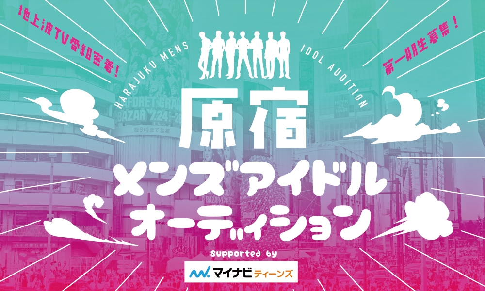 「原宿メンズアイドルオーディション」Supported by マイナビティーンズ