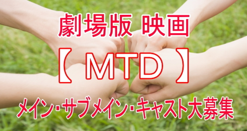 劇場公開 映画『 M T D 』 メイン・サブメイン・キャスト・出演者大募集♪