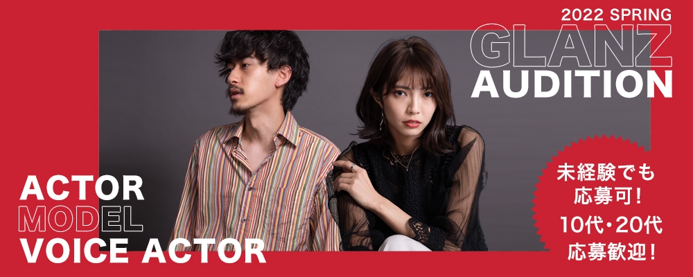 【2022 GLANZ SPRING AUDITION】未経験者からの応募歓迎！俳優・モデル・声優志望の方を募集！