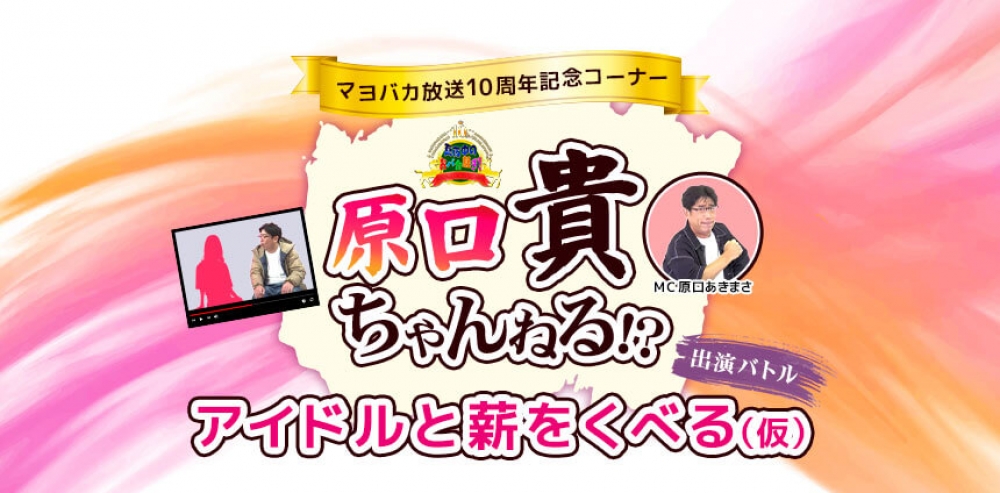 ものまねタレント・原口あきまささんMCの地上波TV出演！「マヨバカ放送10周年記念コーナー「原口貴ちゃんねる！？　アイドルと薪をくべる（仮）」出演バトルオーディション」