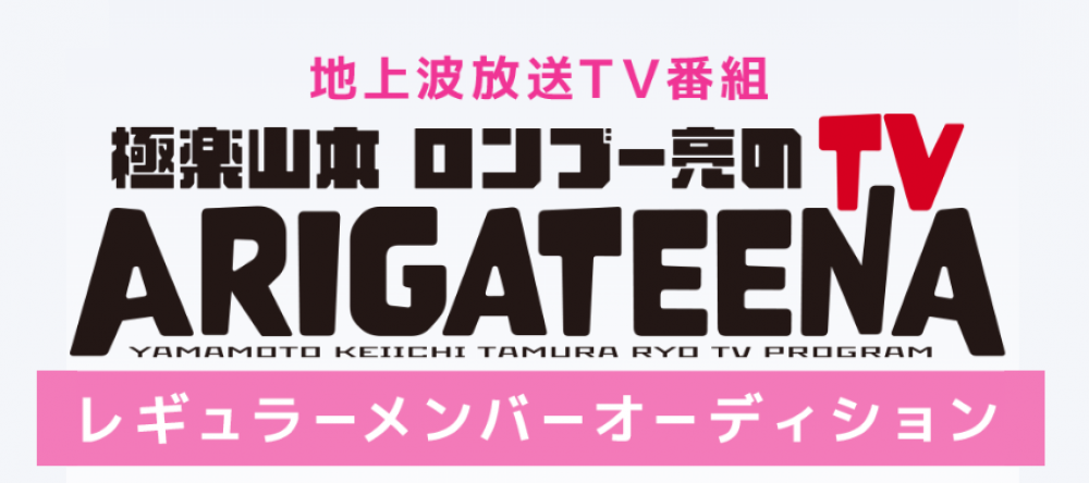 極楽山本さん・ロンブー亮さん他、豪華ゲストと共演のチャンス！地上波・YouTubeで絶賛放送中！『極楽山本・ロンブー亮のARIGATEENA TV』出演オーディション！