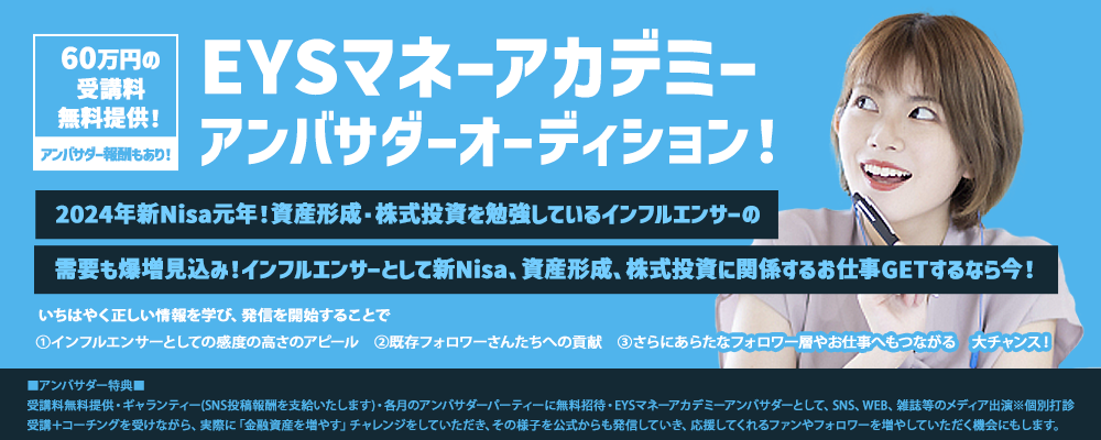 【アンバサダー報酬あり】EYSマネーアカデミーアンバサダーオーディション！2024年は新Nisa元年！インフルエンサーとして新Nisa、資産形成、株式投資に関係するお仕事GETするなら今！