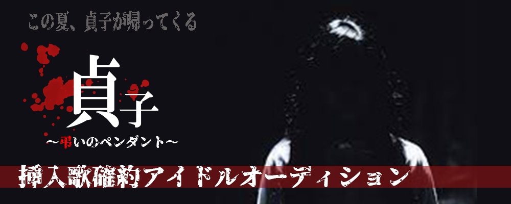 映画「貞子～弔いのペンダント～」挿入歌確約 アイドルグループオーディション