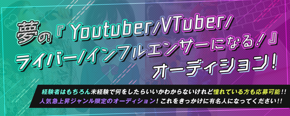 「YouTuber/VTuber/ライバー/インフルエンサーになる！」オーディション！