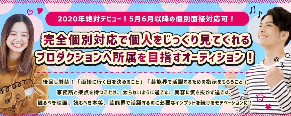 2020年絶対デビュー！完全個別対応で個人をじっくり見てくれるプロダクションへ所属を目指すオーディション！