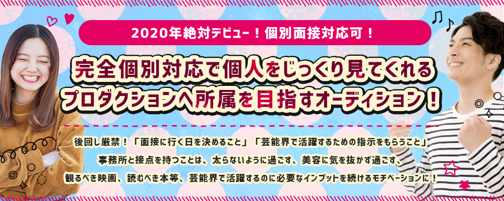 2020年絶対デビュー！完全個別対応で個人をじっくり見てくれるプロダクションへ所属を目指すオーディション！
