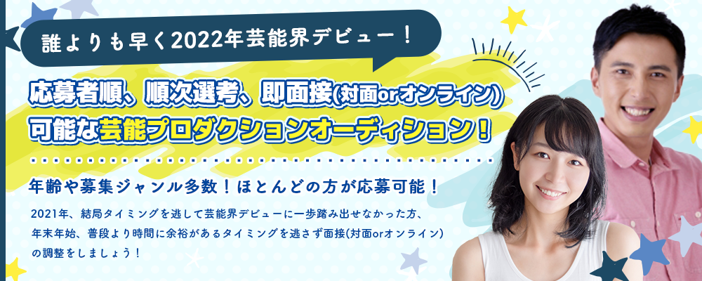 誰よりも早く2022年芸能界デビュー！応募者順、順次選考、即面接(対面orオンライン)可能な芸能プロダクションオーディション！