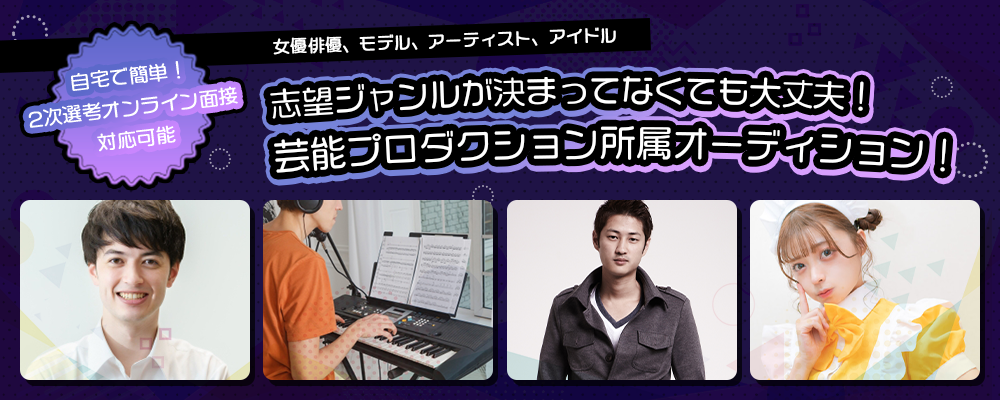 自宅で簡単！志望ジャンルが決まってなくても大丈夫！2次選考がオンライン面接対応も可能な芸能プロダクション所属オーディション！