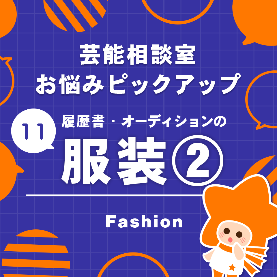 芸能相談室お悩みピックアップ11　オーディションの服装②