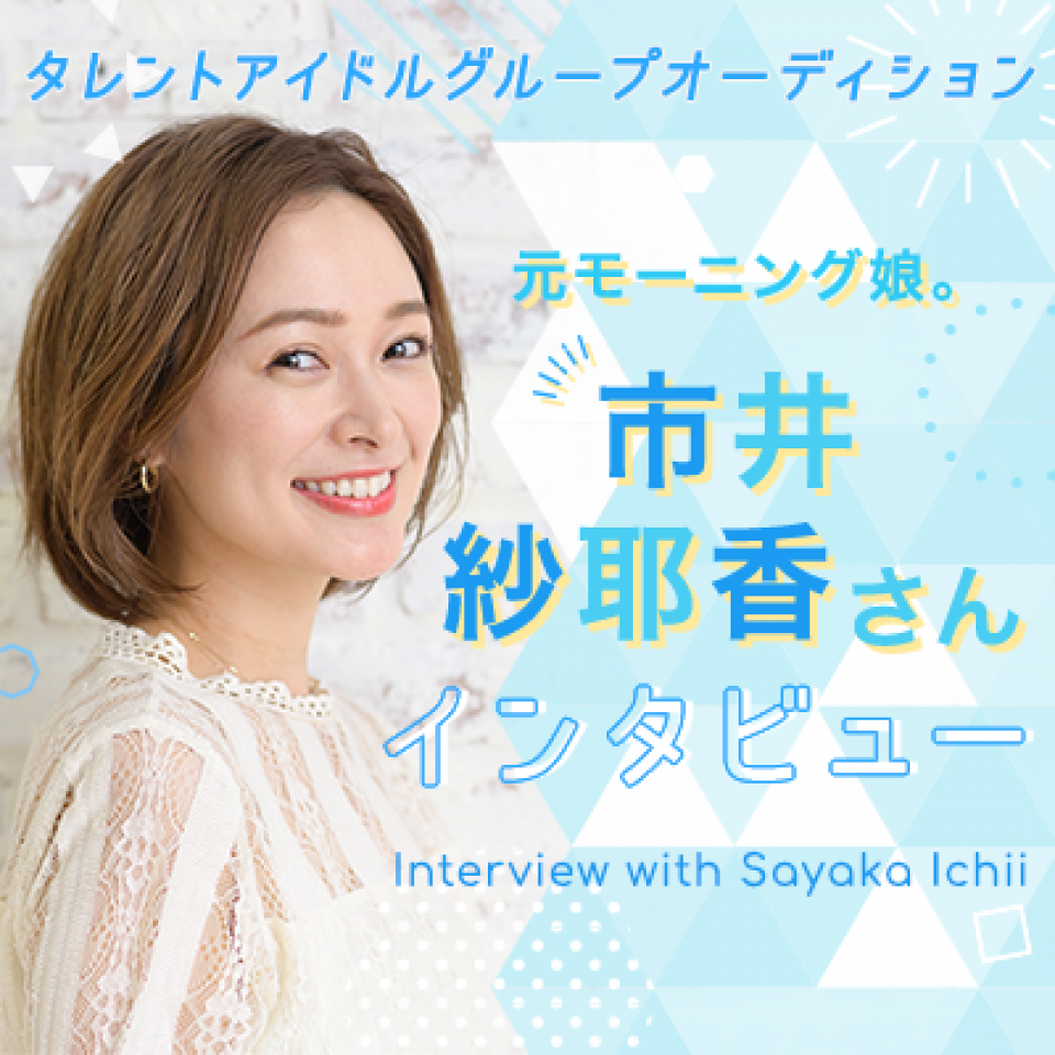 タレントアイドルグループオーディション　市井紗耶香さんインタビュー