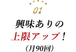 興味ありの上限アップ！(月100回)