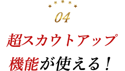 超スカウトアップ機能が使える！
